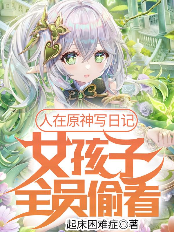 人在原神写日记,女孩子全员偷看